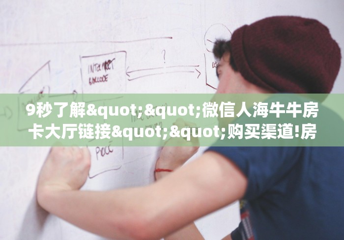 9秒了解""微信人海牛牛房卡大厅链接""购买渠道!房卡充值详细教程