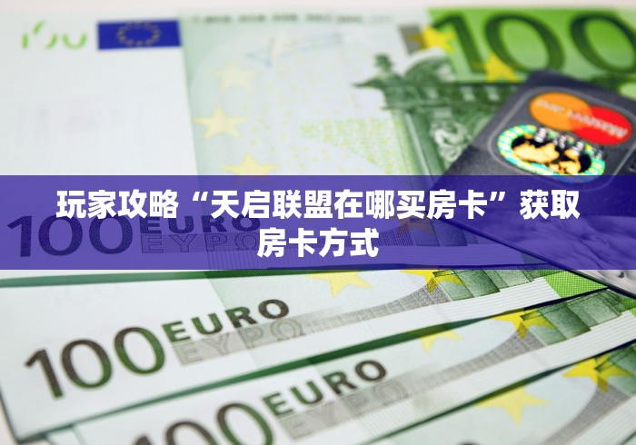 玩家攻略“天启联盟在哪买房卡”获取房卡方式