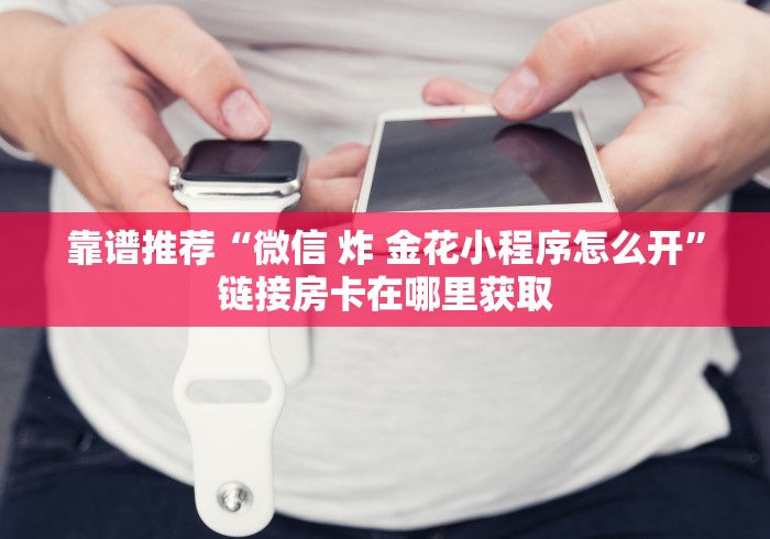 靠谱推荐“微信 炸 金花小程序怎么开”链接房卡在哪里获取