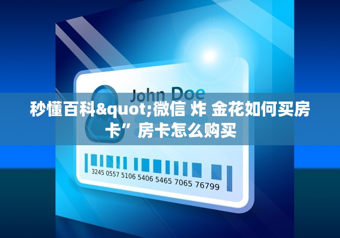 秒懂百科"微信 炸 金花如何买房卡”房卡怎么购买 秒懂百科"微信 炸 金花如何买房卡”房卡怎么购买