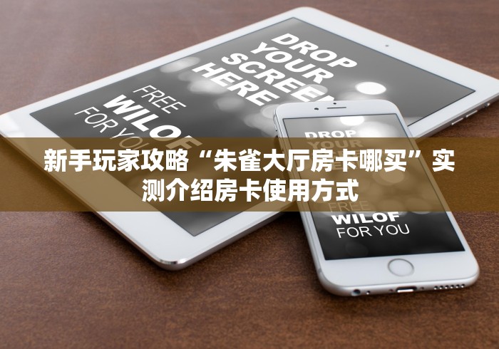 新手玩家攻略“朱雀大厅房卡哪买”实测介绍房卡使用方式