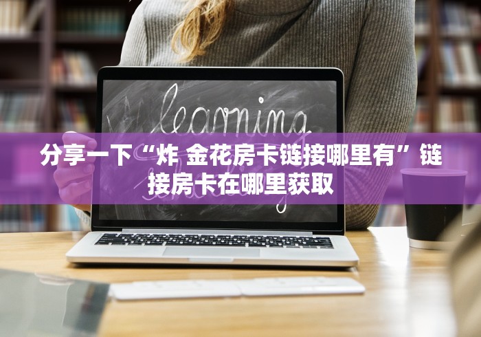 分享实测“微信炸 金花链接怎样弄”房卡怎么购买