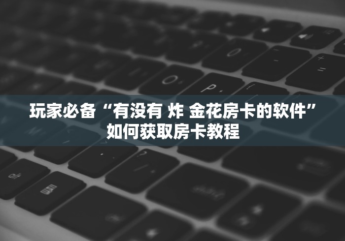 房卡介绍“微信金花群新二号大厅房卡”哪里可以充值房卡