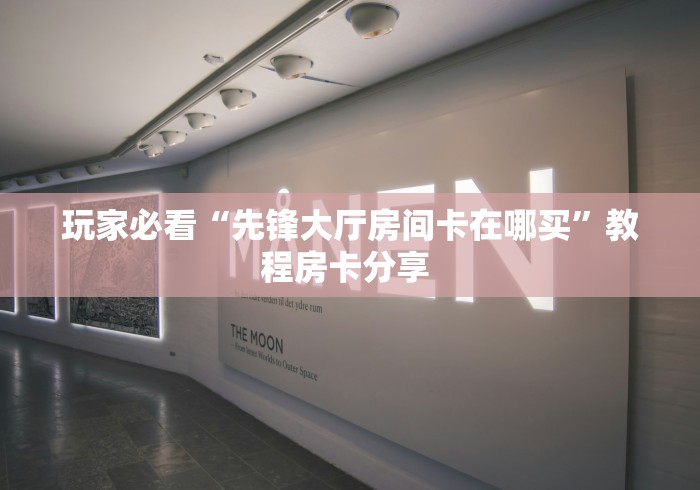 玩家必看“先锋大厅房间卡在哪买”教程房卡分享 玩家必看“先锋大厅房间卡在哪买”教程房卡分享