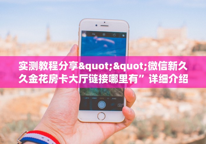 实测教程分享""微信新久久金花房卡大厅链接哪里有”详细介绍房卡使用 实测教程分享""微信新久久金花房卡大厅链接哪里有”详细介绍房卡使用
