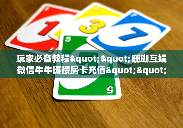 2026房卡秘决“逍遥游大厅牛牛房卡”购买房卡教程