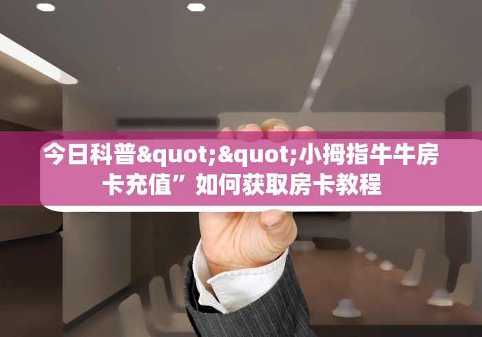 全攻略普及房卡“至尊正厅大厅房卡”如何获取房卡