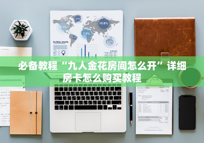 必备教程“九人金花房间怎么开”详细房卡怎么购买教程 必备教程“九人金花房间怎么开”详细房卡怎么购买教程