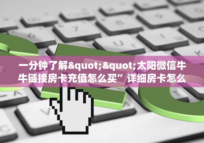 给大家讲解“微信玩金花房卡在哪买”链接房卡在哪里获取 给大家讲解“微信玩金花房卡在哪买”链接房卡在哪里获取