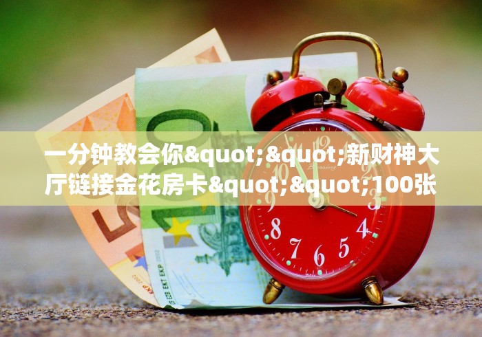 一分钟介绍“微信群炸 金花链接房卡”获取房卡方式