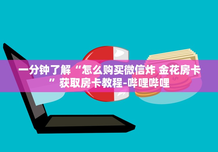 一分钟了解“怎么购买微信炸 金花房卡”获取房卡教程-哔哩哔哩 一分钟了解“怎么购买微信炸 金花房卡”获取房卡教程-哔哩哔哩