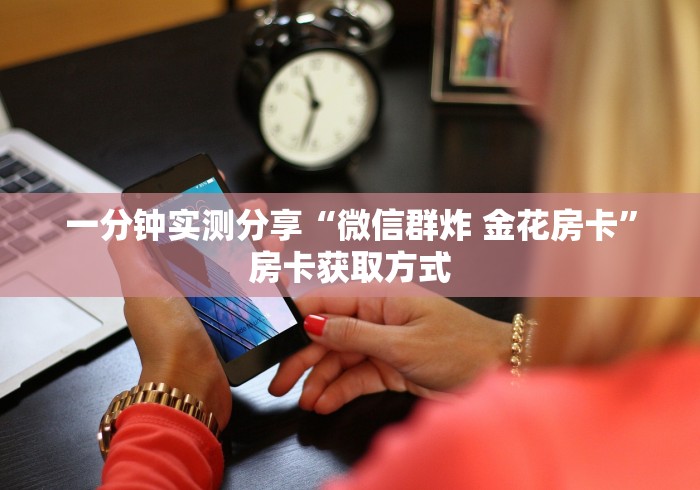 一分钟实测分享“微信群炸 金花房卡”房卡获取方式