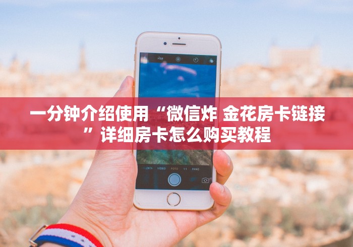 一分钟介绍使用“微信炸 金花房卡链接”详细房卡怎么购买教程
