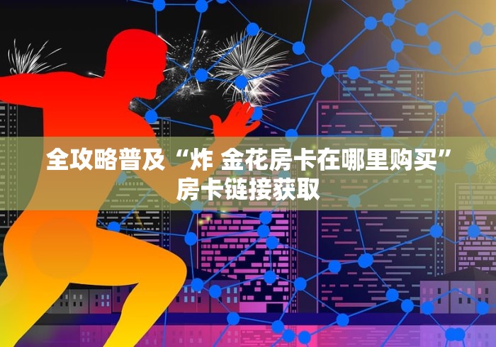 全攻略普及“微信炸 金花房卡充值购买”获取房卡教程