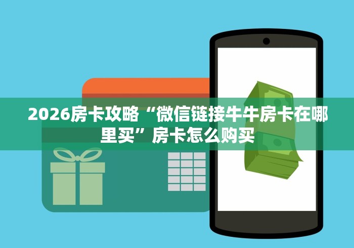 2026房卡攻略“微信链接牛牛房卡在哪里买”房卡怎么购买 2026房卡攻略“微信链接牛牛房卡在哪里买”房卡怎么购买