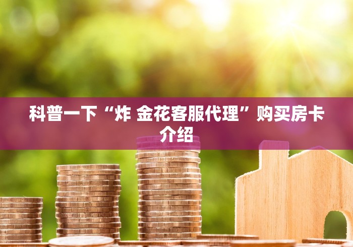 科普一下“炸 金花客服代理”购买房卡介绍