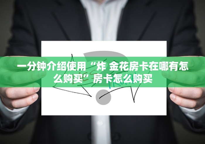 一分钟介绍使用“炸 金花房卡在哪有怎么购买”房卡怎么购买