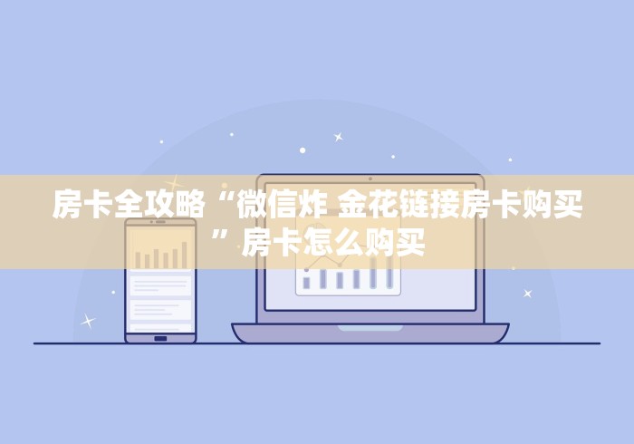 房卡全攻略“微信炸 金花链接房卡购买”房卡怎么购买