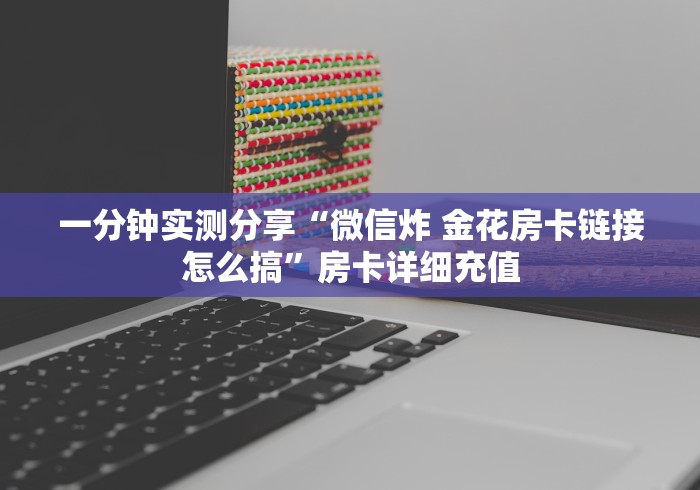 一分钟实测分享“微信炸 金花房卡链接怎么搞”房卡详细充值