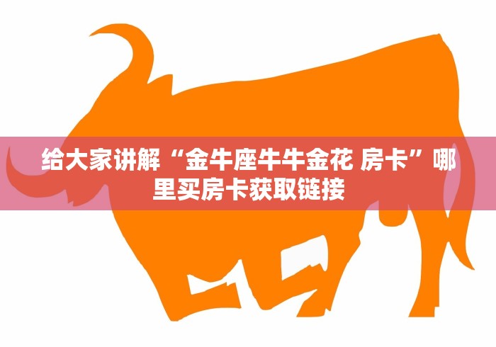 给大家讲解“金牛座牛牛金花 房卡”哪里买房卡获取链接