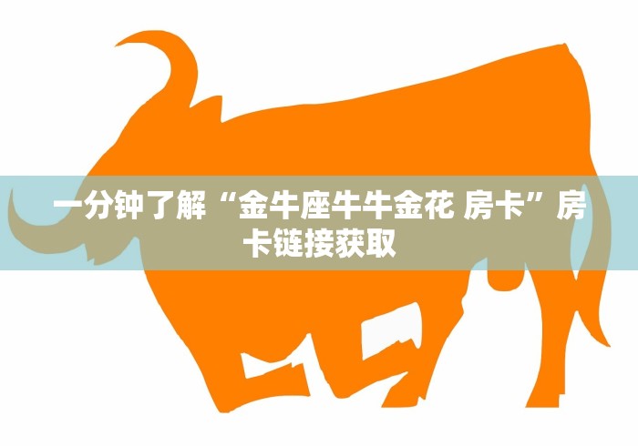 一分钟了解“金牛座牛牛金花 房卡”房卡链接获取 一分钟了解“金牛座牛牛金花 房卡”房卡链接获取