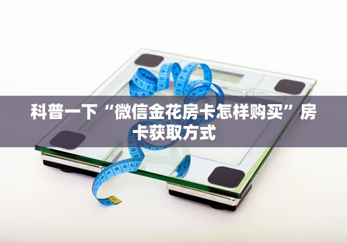 科普一下“微信金花房卡怎样购买”房卡获取方式