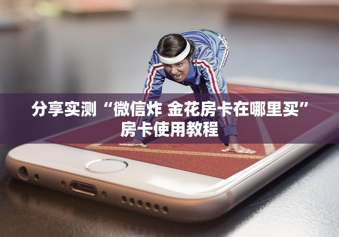 分享实测“微信炸 金花房卡在哪里买”房卡使用教程