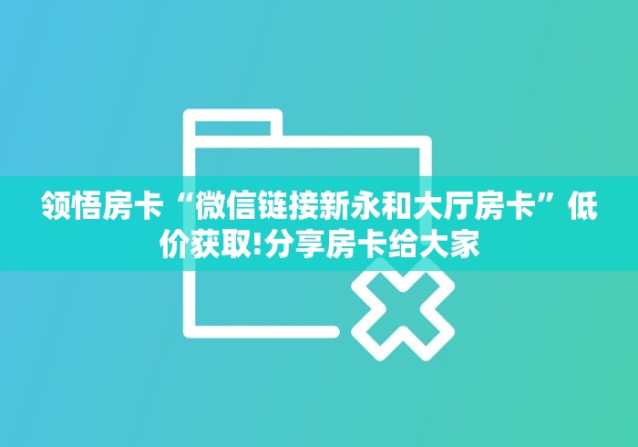 领悟房卡“微信链接新永和大厅房卡”低价获取!分享房卡给大家
