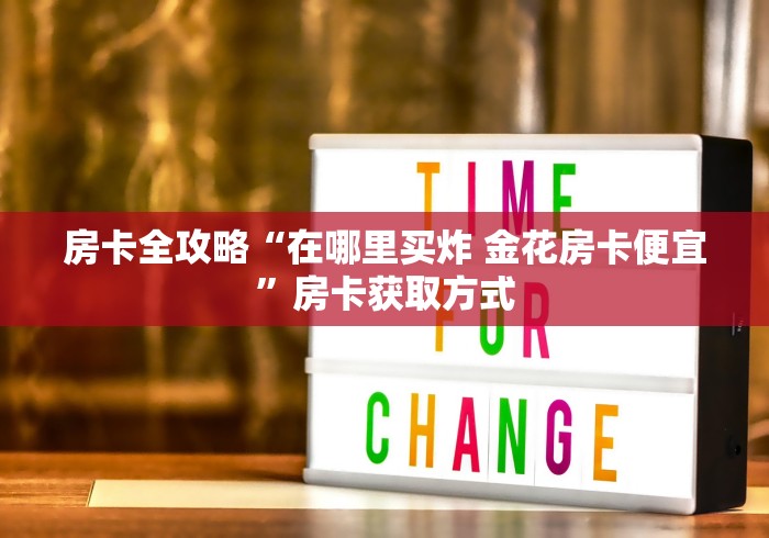 房卡全攻略“在哪里买炸 金花房卡便宜”房卡获取方式 房卡全攻略“在哪里买炸 金花房卡便宜”房卡获取方式