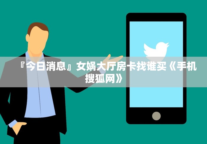 『今日消息』女娲大厅房卡找谁买《手机搜狐网》