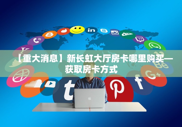 【重大消息】新长虹大厅房卡哪里购买—获取房卡方式 【重大消息】新长虹大厅房卡哪里购买—获取房卡方式