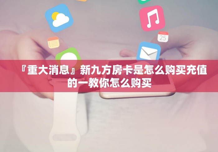 『重大消息』新九方房卡是怎么购买充值的一教你怎么购买 『重大消息』新九方房卡是怎么购买充值的一教你怎么购买