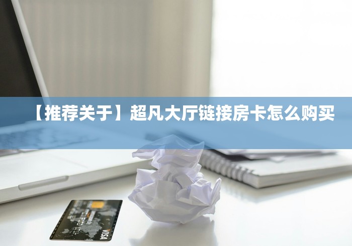 【推荐关于】超凡大厅链接房卡怎么购买   