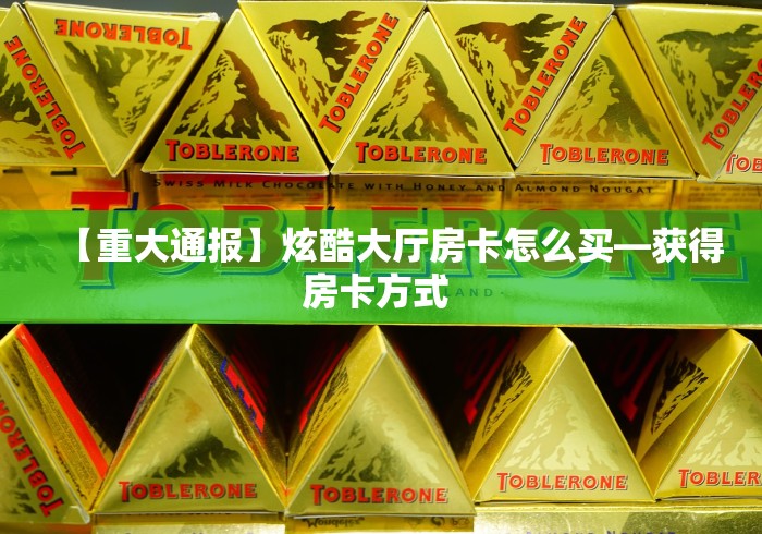 【重大通报】炫酷大厅房卡怎么买—获得房卡方式 