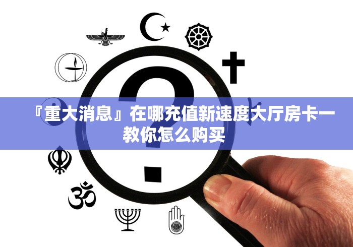 『重大消息』在哪充值新速度大厅房卡一教你怎么购买 