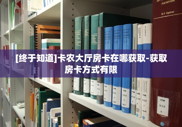[终于知道]卡农大厅房卡在哪获取-获取房卡方式有限