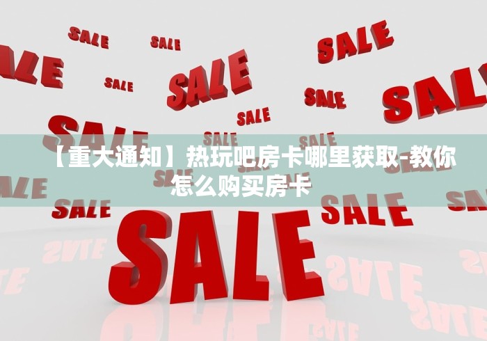 【重大通知】热玩吧房卡哪里获取-教你怎么购买房卡 