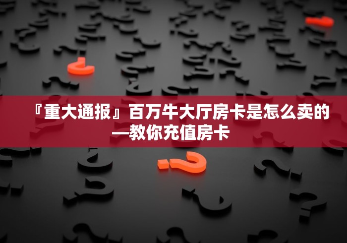 分享实测“微信斗牛牛链接”详细房卡使用教程