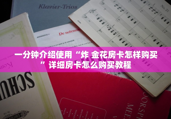 一分钟介绍使用“炸 金花房卡怎样购买”详细房卡怎么购买教程 一分钟介绍使用“炸 金花房卡怎样购买”详细房卡怎么购买教程