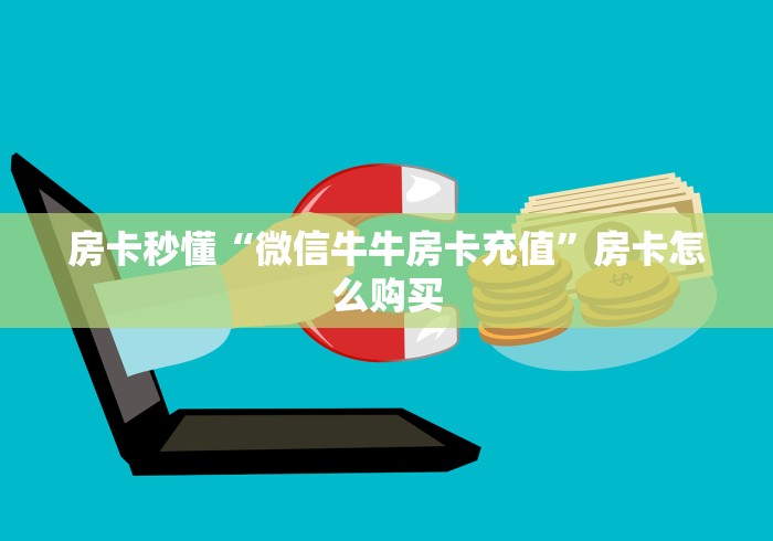房卡秒懂“微信牛牛房卡充值”房卡怎么购买 房卡秒懂“微信牛牛房卡充值”房卡怎么购买