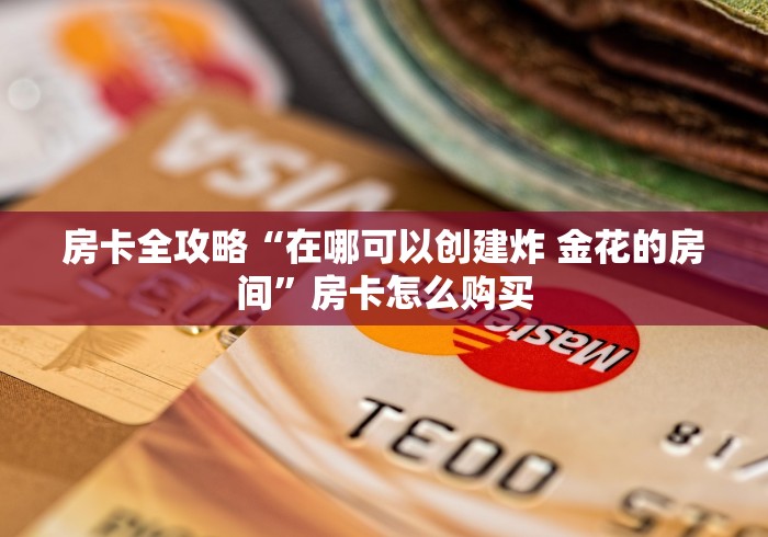 房卡全攻略“在哪可以创建炸 金花的房间”房卡怎么购买