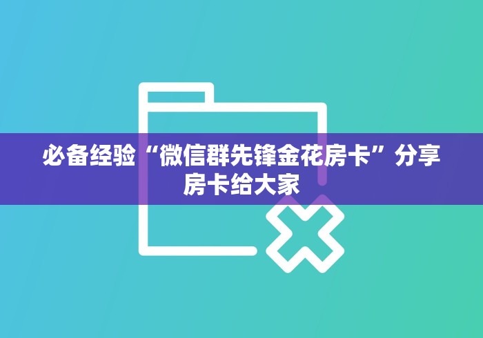 必备经验“微信群先锋金花房卡”分享房卡给大家