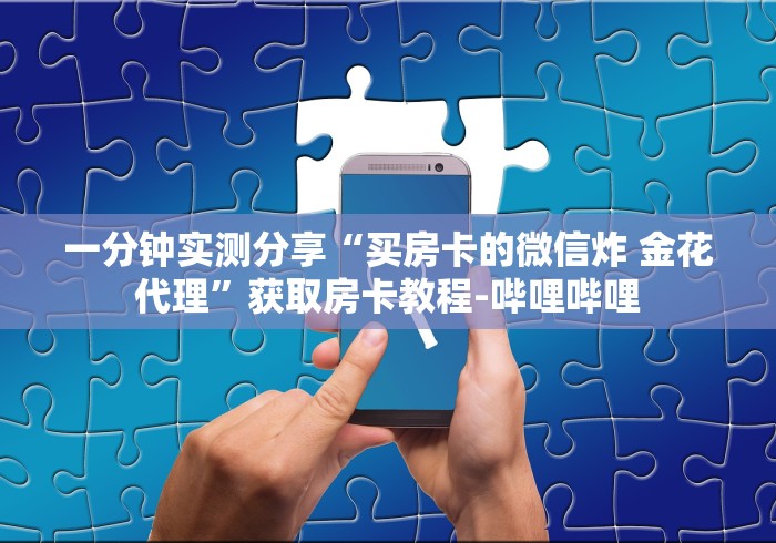 一分钟实测分享“买房卡的微信炸 金花代理”获取房卡教程-哔哩哔哩