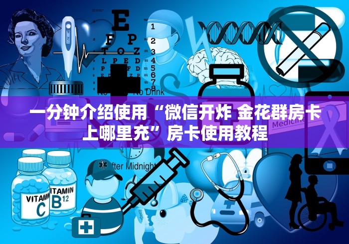 一分钟介绍使用“微信开炸 金花群房卡上哪里充”房卡使用教程 一分钟介绍使用“微信开炸 金花群房卡上哪里充”房卡使用教程