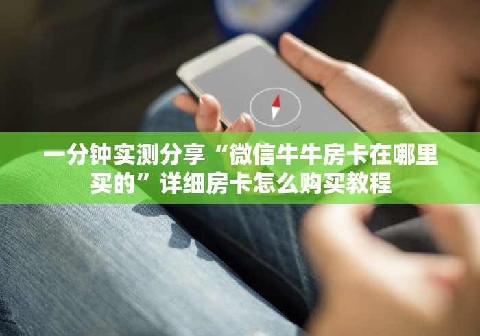 一分钟实测分享“微信牛牛房卡在哪里买的”详细房卡怎么购买教程