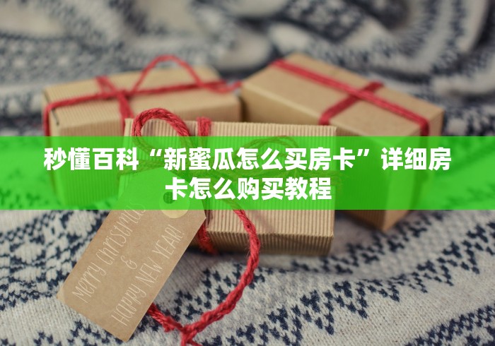 秒懂百科“新蜜瓜怎么买房卡”详细房卡怎么购买教程