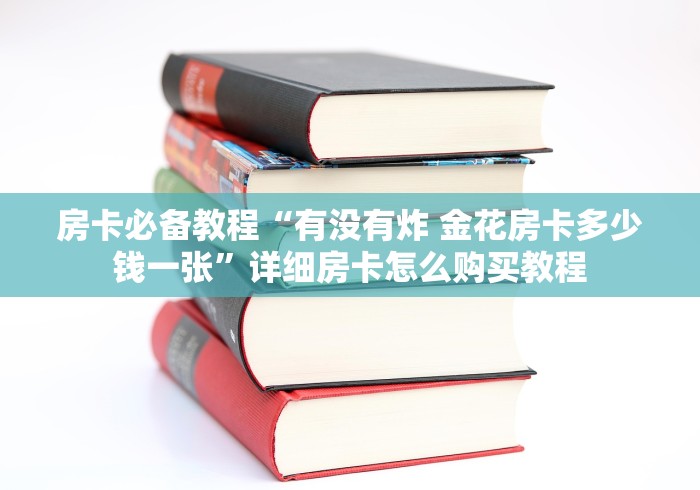 房卡必备教程“有没有炸 金花房卡多少钱一张”详细房卡怎么购买教程 房卡必备教程“有没有炸 金花房卡多少钱一张”详细房卡怎么购买教程