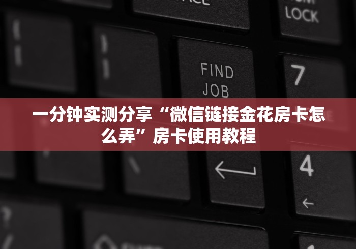 一分钟实测分享“微信链接金花房卡怎么弄”房卡使用教程