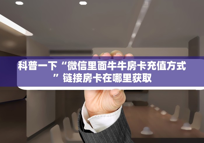 科普一下“微信里面牛牛房卡充值方式”链接房卡在哪里获取