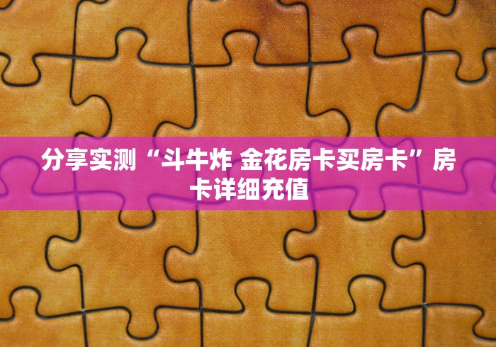 分享实测“斗牛炸 金花房卡买房卡”房卡详细充值